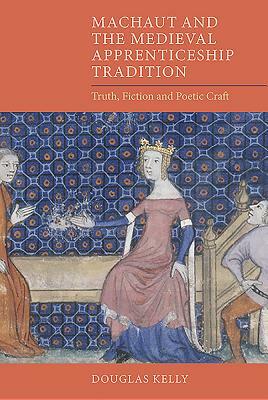 Machaut and the Medieval Apprenticeship Tradition: Truth, Fiction and Poetic Craft by Douglas Kelly