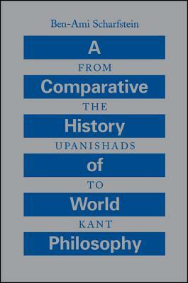 A Comparative History of World Philosophy: From the Upanishads to Kant by Ben-Ami Scharfstein