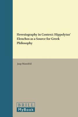 Heresiography in Context: Hippolytus' Elenchos as a Source for Greek Philosophy by Jaap Mansfeld