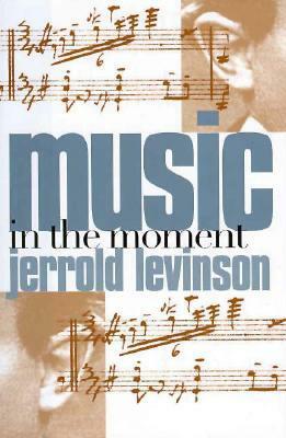Music in the Moment by Jerrold Levinson