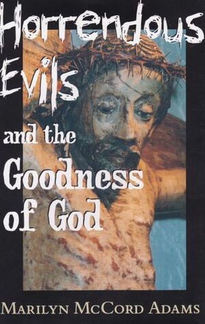 Horrendous Evils and the Goodness of God by Marilyn McCord Adams