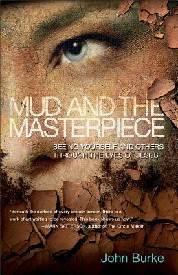 Mud and the Masterpiece: Seeing Yourself and Others Through the Eyes of Jesus by John Burke