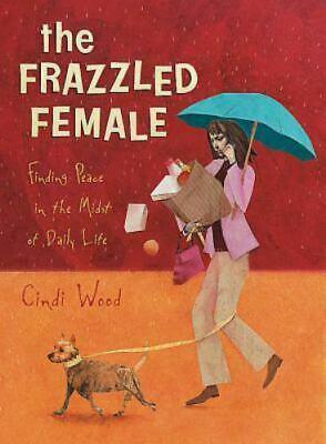 The Frazzled Female: Finding Peace in the Midst of Daily Life by Cindi Wood