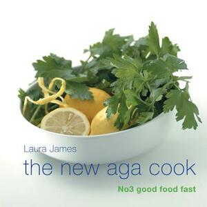 The New Aga Cook: No 3 Good Food Fast by Laura James