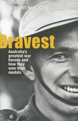 Bravest: Australia's Greatest War Heroes and How They Won Their Medals by Robert Macklin