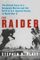 The Raider: The Untold Story of a Renegade Marine and the Birth of U.S. Special Forces in World War II by Stephen R. Platt