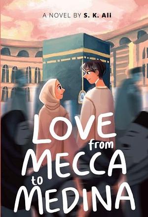 Love from Mecca to Medina by S.K. Ali