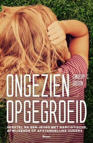 Ongezien opgegroeid - Herstel na een jeugd met narcistische, afwijzende of afstandelijke ouders by Lindsay C. Gibson