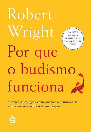 Por que o budismo funciona: Como a psicologia evolucionista e a neurociência explicam os benefícios da meditação by Robert Wright