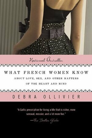 What French Women Know: About Love, Sex, and Other Matters of the Heart and Mind by Debra Ollivier