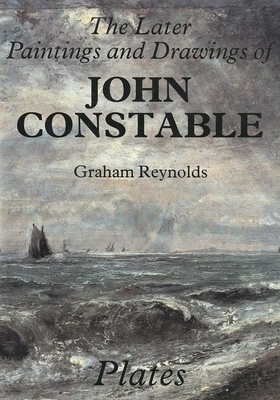 The Later Paintings and Drawings of John Constable by Graham Reynolds, J. Constable