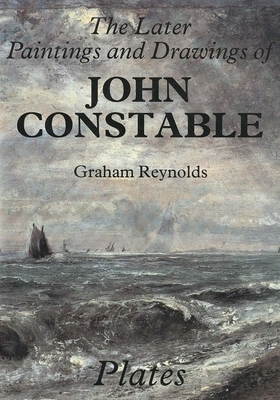 The Later Paintings and Drawings of John Constable by J. Constable, Graham Reynolds