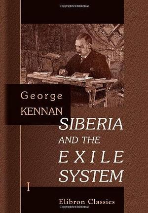 Siberia and the Exile System, Volume 1 by George Kennan