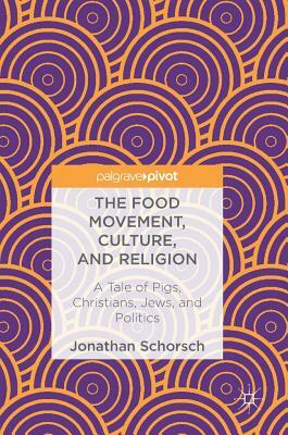 The Food Movement, Culture, and Religion: A Tale of Pigs, Christians, Jews, and Politics by Jonathan Schorsch