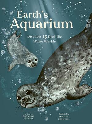 Earth's Aquarium: Discover 15 Real-Life Water Worlds by Mariana, Alexander C. Kaufman