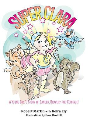 Superclara: A Young Girl's Story of Cancer, Bravery and Courage! by Robert Martin, Keira Ely