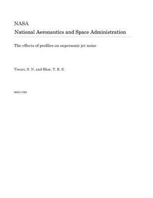 The Effects of Profiles on Supersonic Jet Noise by National Aeronautics and Space Adm Nasa