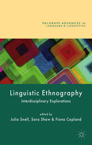 Linguistic Ethnography: Interdisciplinary Explorations by Julia Snell, Fiona Copland, Sara Shaw