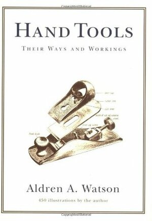 Hand Tools: Their Ways and Workings by Aldren A. Watson