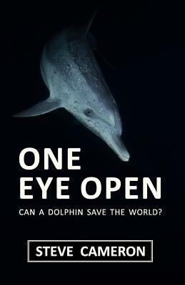 One Eye Open: Can a Dolphin Save the World? by Steve Cameron