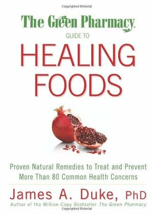 The Green Pharmacy Guide to Healing Foods: Proven Natural Remedies to Treat and Prevent More Than 80 Common Health Concerns by James A. Duke