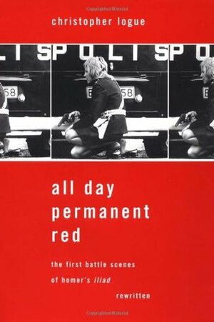 All Day Permanent Red: An Account of the First Battle Scenes of Homer's Iliad by Homer, Christopher Logue