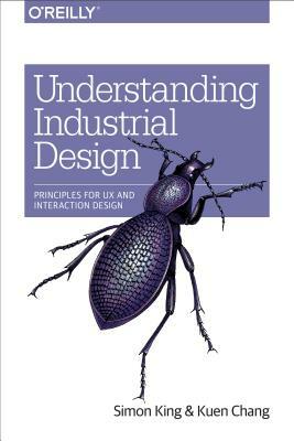 Understanding Industrial Design: Principles for UX and Interaction Design by Simon King, Kuen Chang