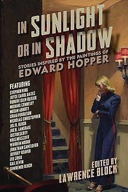 In Sunlight or In Shadow: Stories Inspired by the Paintings of Edward Hopper by Kris Nelscott, Robert Olen Butler, Gail Levin, Justin Scott, Lawrence Block, Stephen King, Warren Moore, Lee Child, Michael Connelly, Jonathan Santlofer, Jill D. Block, Jeffery Deaver, Joe R. Lansdale, Joyce Carol Oates, Megan Abbott, Nicholas Christopher, Edward Hopper, Craig Ferguson