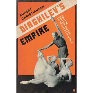 Diaghilev's Empire: How the Ballets Russes Enthralled the World by Rupert Christiansen