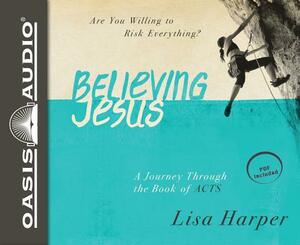 Believing Jesus: Are You Willing to Risk Everything? a Journey Through the Book of Acts by Lisa Harper