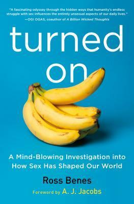 Turned on: A Mind-Blowing Investigation Into How Sex Has Shaped Our World by Ross Benes