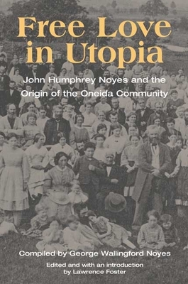 Free Love in Utopia: John Humphrey Noyes and the Origin of the Oneida Community by George Noyes, Lawrence Foster