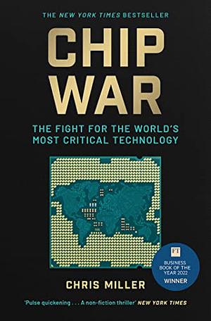 Chip War: The Fight for the World's Most Critical Technology by Chris Miller