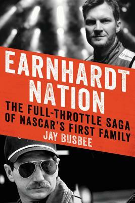 Earnhardt Nation: The Full-Throttle Saga of Nascar's First Family by Jay Busbee