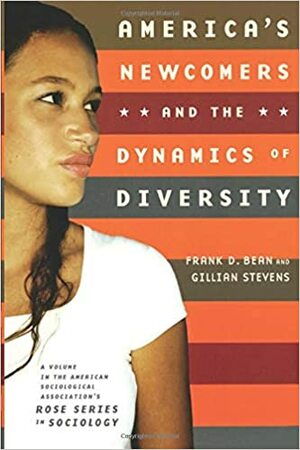 America's Newcomers and the Dynamics of Diversity by Frank D. Bean