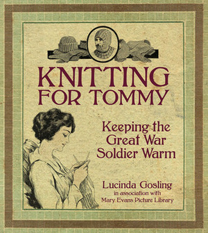 Knitting for Tommy: Keeping the Great War Soldier Warm by Lucinda Gosling