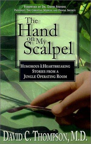 The Hand on My Scalpel: Humorous & Heartbreaking Stories from a Jungle Operating Room by David Stevens, David C. Thompson