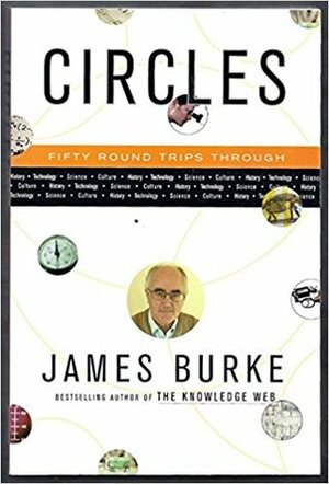 Circles: 50 Round Trips Through History, Technology, Science, Culture by James Burke