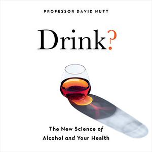 Drink?: The New Science of Alcohol and Your Health by David J. Nutt