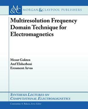 Multiresolution Frequency Domain Technique for Electromagnetics by Atef Elsherbeni, Ercument Arvas, Mesut Gokten