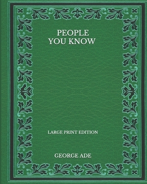People You Know - Large Print Edition by George Ade