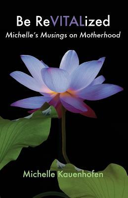 Be ReVITALized: Michelle's Musings on Motherhood by Michelle Kauenhofen