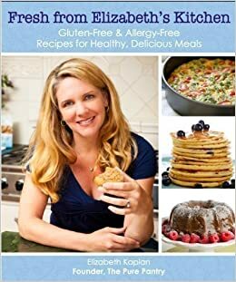 Fresh from Elizabeth's Kitchen: Gluten-Free & Allergy-Free Recipes for Healthy, Delicious Meals by Elizabeth Kaplan