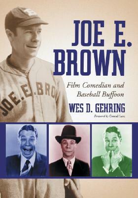 Joe E. Brown: Film Comedian and Baseball Buffoon by Wes D. Gehring