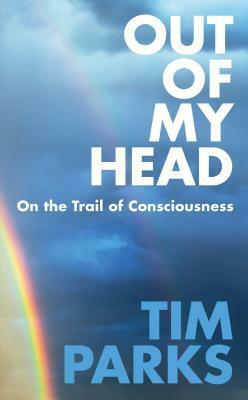 Out of My Head: On the Trail of Consciousness by Tim Parks