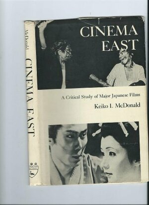 Cinema East: A Critical Study of Major Japanese Films by Keiko I. McDonald