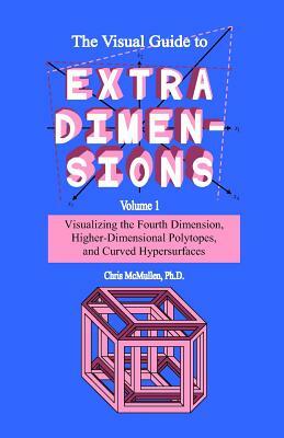 The Visual Guide To Extra Dimensions: Visualizing The Fourth Dimension, Higher-Dimensional Polytopes, And Curved Hypersurfaces by Chris McMullen