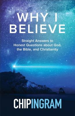 Why I Believe: Straight Answers to Honest Questions about God, the Bible, and Christianity by Chip Ingram