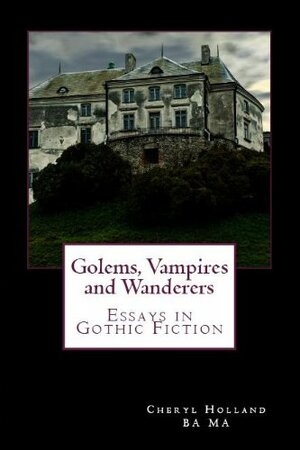 Golems, Vampires and Wanderers: Essays in Gothic Fiction by Cheryl Holland