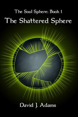 The Soul Sphere: Book 1 The Shattered Sphere by David J. Adams